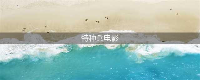 推荐10部军迷必看的超燃特种兵电影，一半以上你都错过了(特种兵电影)