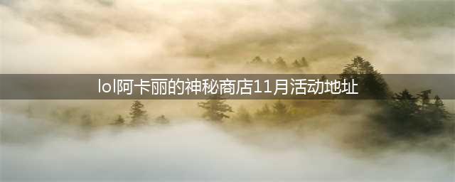 《LOL》11月阿卡丽神秘商店地址入口 11月阿卡丽神秘商店活动地址