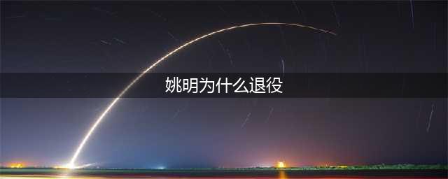 姚明为什么退役？(姚明为什么退役)