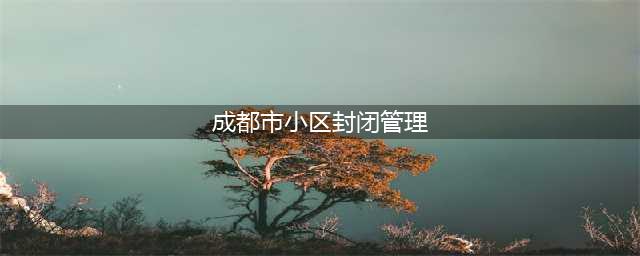 成都一小区封闭管理……(成都市小区封闭管理)