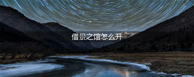 原神借景之馆怎么开？借景之馆位置及开启方法图文攻略(借景之馆怎么开)