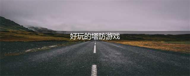 2021最近有什么好玩的塔防游戏 十款热门塔防游戏排行榜推荐(好玩的塔防游戏)