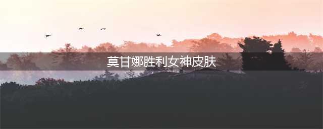 《LOL英雄联盟》现在莫甘娜哪个皮肤最好 2019莫甘娜重做皮肤盘点(莫甘娜胜利女神皮肤)