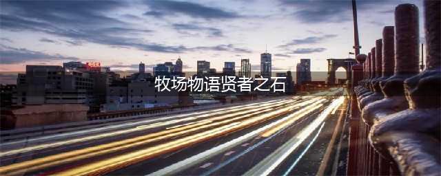 《牧场物语重聚矿石镇》贤者之石怎么获得 贤者之石获得方法分享(牧场物语贤者之石)
