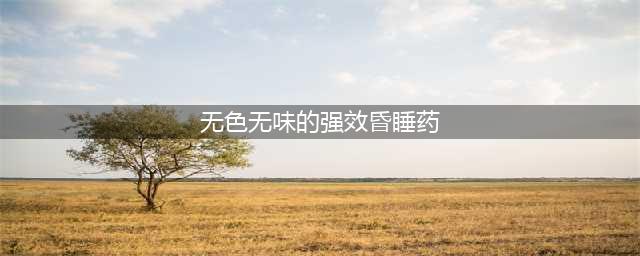 无色无味，只要几滴就能让人昏迷......这款“记忆杀手”又出现了！(无色无味的强效昏睡药)