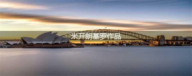 史上最全米开朗基罗作品，请赶紧收藏！(米开朗基罗作品)