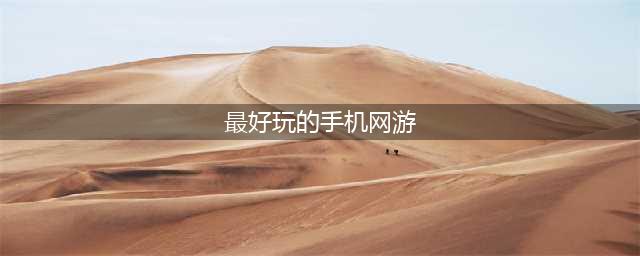 网游排行榜2020排行榜前十名 好玩的网络游戏手游推荐(最好玩的手机网游)