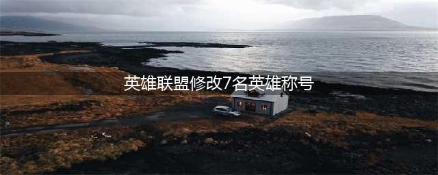 《英雄联盟》7位英雄称号修改说明 英雄改名最新消息是什么