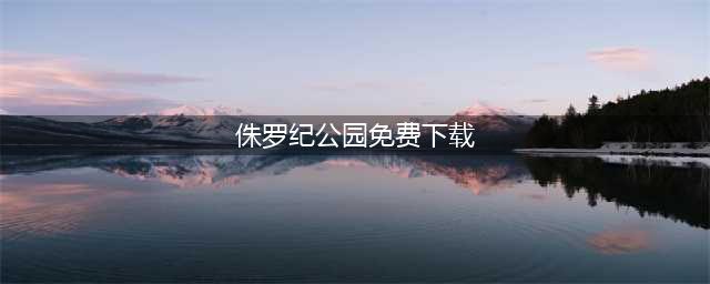 侏罗纪公园游戏手机版下载大全2021 侏罗纪公园游戏推荐(侏罗纪公园免费下载)