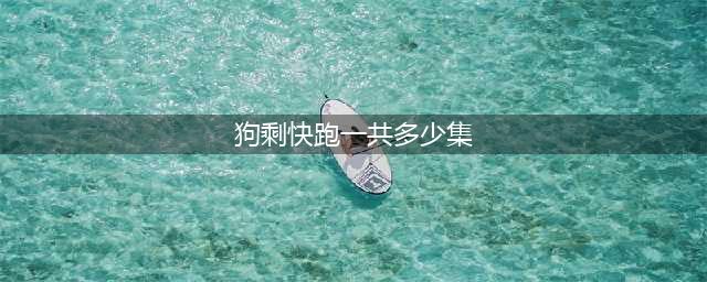 《狗剩快跑》什么时候上映？《狗剩快跑》一共有多少集？(狗剩快跑一共多少集)