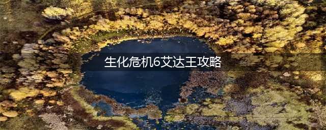 生化危机6艾达王BOSS怎么打 艾达王通关攻略