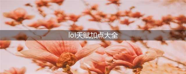 LOL全面分析天赋加点 LOL天赋怎么加点(lol天赋加点大全)