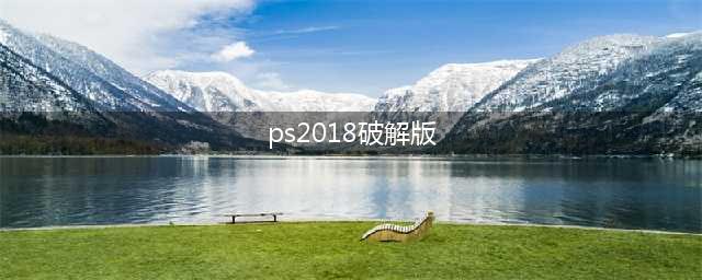 Adobe PS CC 2018中文版安装教程和PS2018软件破解使用教程(ps2018破解版)