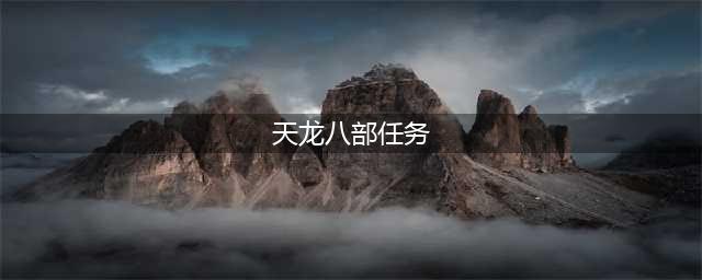 《天龙八部》任务通关技巧分享(天龙八部任务)