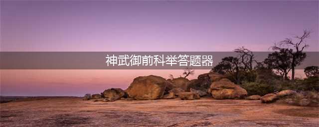 《神武4》科举答题器及常见答案汇总(神武御前科举答题器)