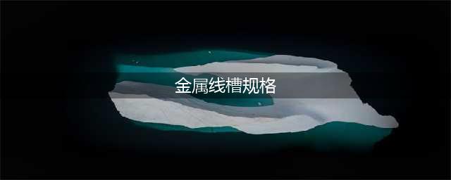 金属线槽规格表（最新）(金属线槽规格)