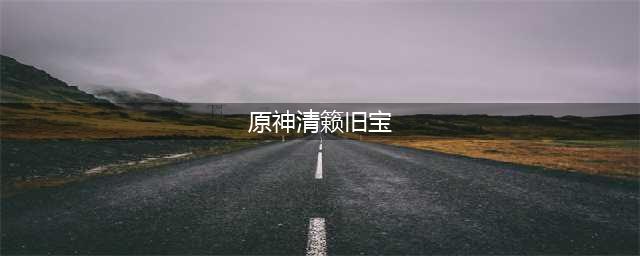 原神清籁旧宝任务完成攻略