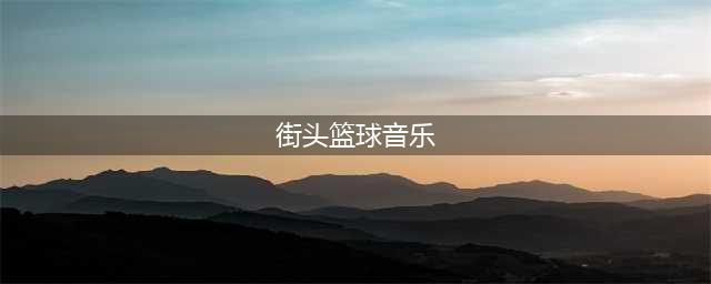 街头篮球手游游戏歌曲介绍 游戏音乐分享(街头篮球音乐)