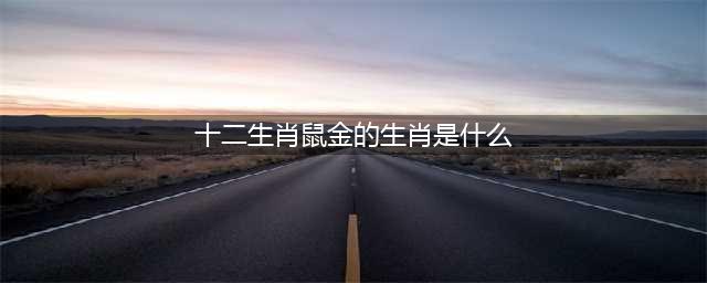 十二生肖 | 金鼠，木鼠，水鼠，火鼠，土鼠的五行运势(十二生肖鼠金的生肖是什么)