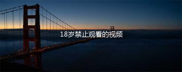“以下内容禁止十八岁以下人群观看” VR发展需倚赖又“黄”且不可描述内容？(18岁禁止观看的视频)
