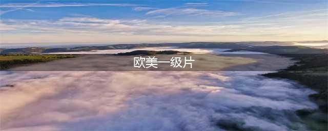一级片，赶紧看！(欧美一级片)