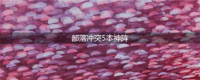 部落冲突五本最强阵型都有哪些 五本最强阵型推荐(部落冲突5本神阵)