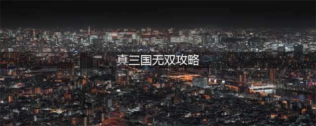 《真三国无双3》武器获取攻略大全及事件解析汇总(真三国无双攻略)