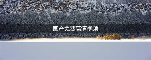 十大免费在线观影网站，让您随时畅享高清大片(国产免费高清视频)