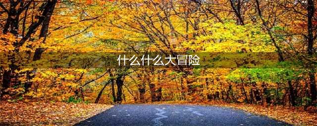 《什么什么大冒险2》突破二次元 化身神宠(什么什么大冒险)