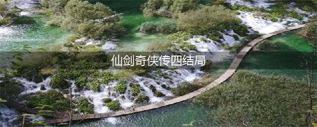 《仙剑奇侠传4》结局怎样 剧情结局介绍(仙剑奇侠传四结局)