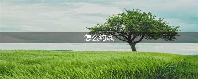 我在社交软件泡了三年，总结了这份骗炮图鉴，爱情一定要真诚！(怎么约炮)
