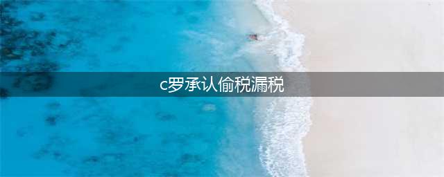 C罗承认偷税漏税，将面临1880万欧罚款，还会面临两年监禁(c罗承认偷税漏税)