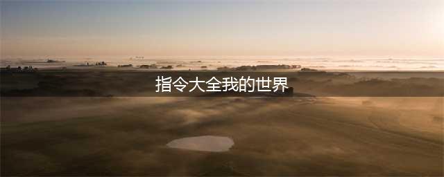 我的世界指令代码大全(指令大全我的世界)