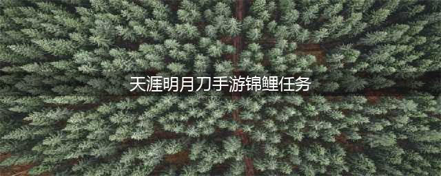 《天涯明月刀》手游锦鲤发放有什么规律 锦鲤发放规律分享