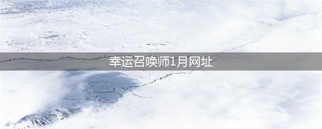 《lol》幸运召唤师1月网址官网是什么 幸运召唤师1月网址官网介绍(幸运召唤师1月网址)