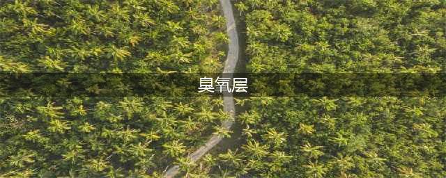 科学家最新发现：臭氧层空洞正在慢慢恢复(臭氧层)