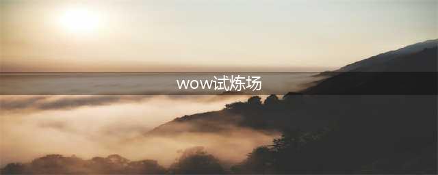 《魔兽世界》奥山试炼场任务怎么做 奥山试炼场任务完成攻略(wow试炼场)
