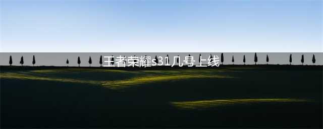 《王者荣耀》s31赛季几号开始 4月王者s31赛季官方更新时间