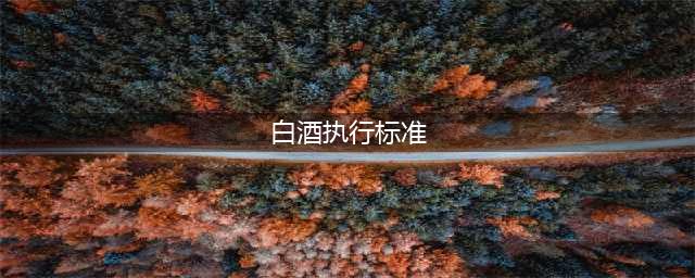 中国白酒的执行标准大汇总（建议收藏）(白酒执行标准)