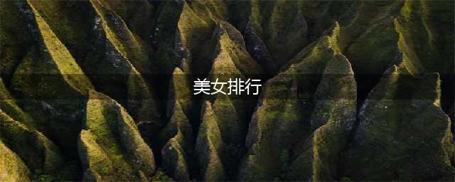 2022中国十大美女排行榜，第1名实至名归，你知道是谁吗？(美女排行)