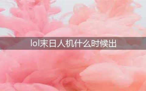 《LOL》2020末日人机什么时候上线 历年的开启时间表一览(lol末日人机什么时候出)