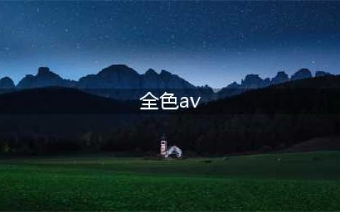 AV，或者说色情片，究竟是善还是恶？(全色av)