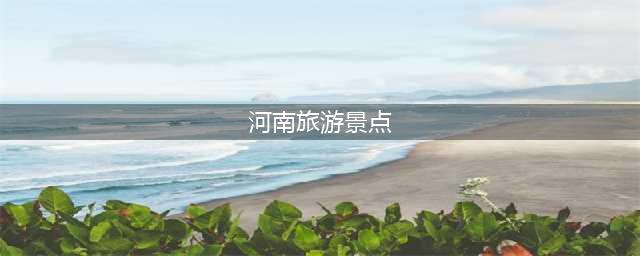河南的16个5A景区，每一个景区都适合来一次旅行(河南旅游景点)