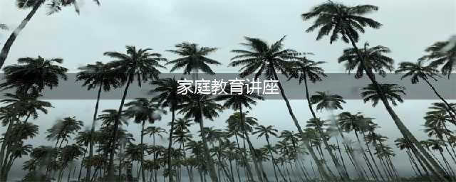 让爱充满智慧         ——家庭教育主题讲座报道(家庭教育讲座)