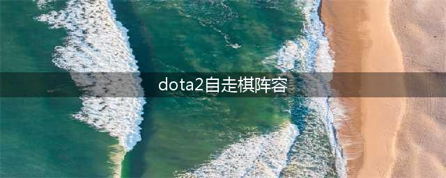 dota2自走棋阵容排行榜 自走棋最强阵容搭配大全2023
