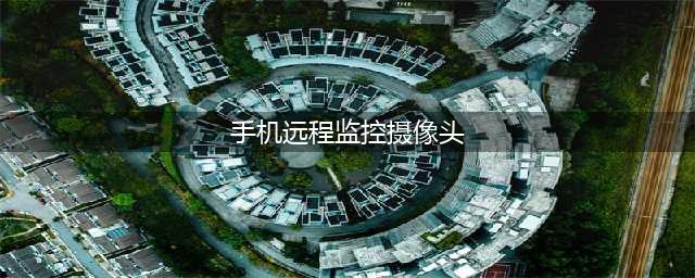 让闲置的安卓手机变成成监控摄像头，你可以这样做！(手机远程监控摄像头)