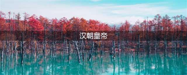 汉朝历代皇帝列表及简介(汉朝皇帝)