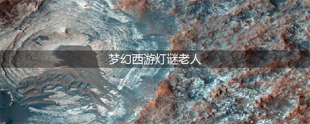 梦幻西游灯谜老人在哪里 灯谜老人位置一览(梦幻西游灯谜老人)