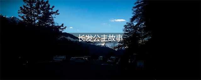 睡前故事《长发公主》(长发公主故事)