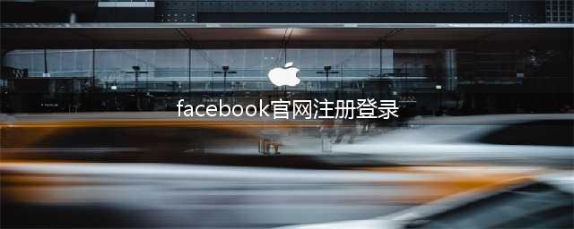 facebook官网注册登录入口，facebook安卓下载，facebook怎么才能使用？(facebook官网注册登录)